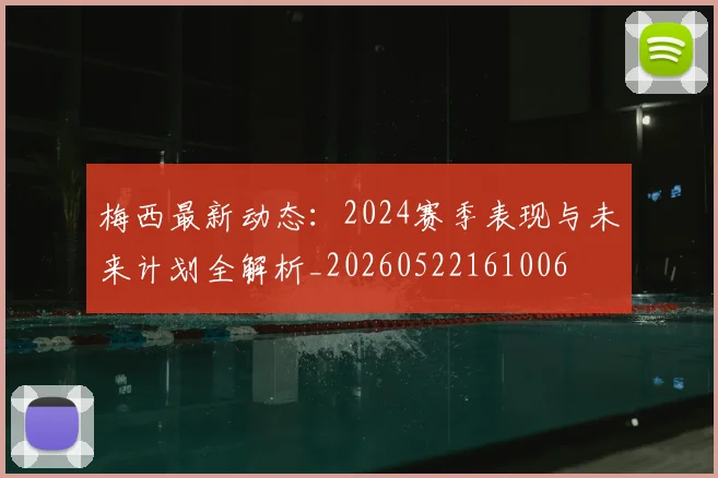 梅西最新动态:2024赛季表现与未来计划全解析_20260522161006